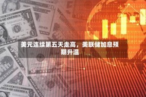 美元连续第五天走高，美联储加息预期升温