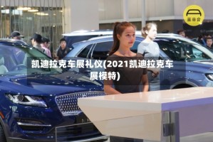 凯迪拉克车展礼仪(2021凯迪拉克车展模特)