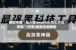 辅助神器“ 私人局wepoker怎么开挂教程”(作弊)辅助透视教程