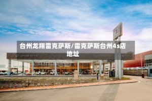台州龙翔雷克萨斯/雷克萨斯台州4s店地址