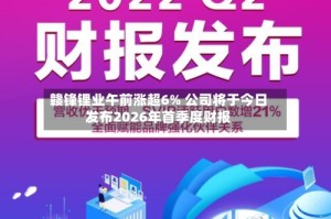 赣锋锂业午前涨超6% 公司将于今日发布2026年首季度财报