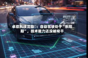 卓驭科技沈劭劼：自动驾驶处于“乐观期”，技术能力还没被榨干