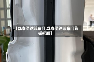 【华泰圣达菲车门,华泰圣达菲车门饰板拆卸】