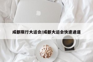 成都限行大运会/成都大运会快速通道