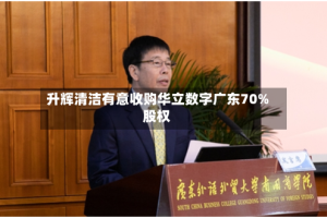 升辉清洁有意收购华立数字广东70%股权