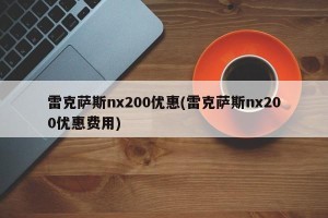 雷克萨斯nx200优惠(雷克萨斯nx200优惠费用)