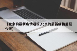 【北京的最新疫情通报,北京的最新疫情通报今天】
