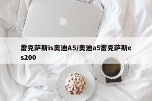 雷克萨斯is奥迪A5/奥迪a5雷克萨斯es200