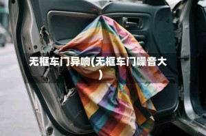 无框车门异响(无框车门噪音大)