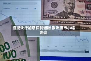挪威央行加息抑制通胀 欧洲股市小幅走高