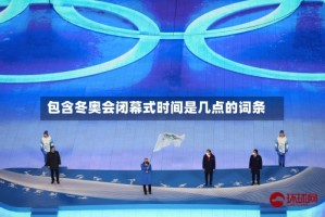 包含冬奥会闭幕式时间是几点的词条