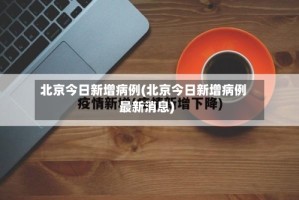 北京今日新增病例(北京今日新增病例最新消息)