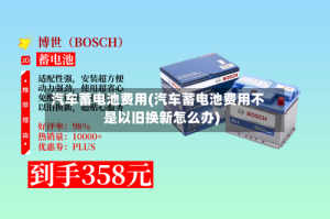 汽车蓄电池费用(汽车蓄电池费用不是以旧换新怎么办)