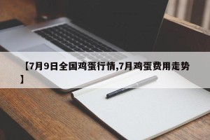 【7月9日全国鸡蛋行情,7月鸡蛋费用走势】