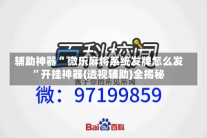 辅助神器“ 微乐麻将系统发牌怎么发”开挂神器{透视辅助}全揭秘