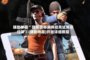 辅助神器“ 微乐吉林麻将挂先试用后付款 ”(辅助神器)开挂详细教程