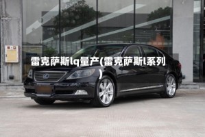 雷克萨斯lq量产(雷克萨斯l系列)