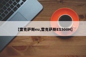 【雷克萨斯eu,雷克萨斯ES300H】