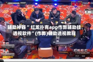 辅助神器“ 红龙扑克app作弊辅助挂透视软件”(作弊)辅助透视教程