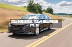 混动丰田凯美瑞/混动丰田凯美瑞用户吐槽