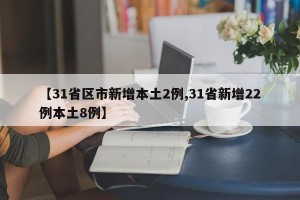 【31省区市新增本土2例,31省新增22例本土8例】