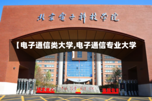 【电子通信类大学,电子通信专业大学】