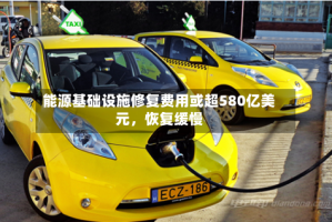 能源基础设施修复费用或超580亿美元，恢复缓慢