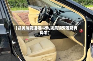 【凯美瑞变速箱抖动,凯美瑞变速箱有异响】