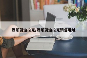 汉阳凯迪拉克/汉阳凯迪拉克销售地址