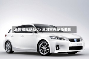 深圳雷克萨斯ct/深圳雷克萨斯费用
