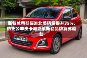 斯特兰蒂斯瞄准北美销量提升35%，依托公羊皮卡与克莱斯勒品牌复苏驱动