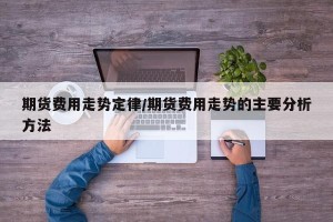 期货费用走势定律/期货费用走势的主要分析方法
