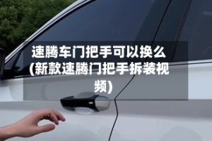 速腾车门把手可以换么(新款速腾门把手拆装视频)