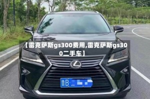 【雷克萨斯gs300费用,雷克萨斯gs300二手车】