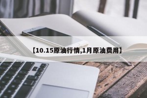 【10.15原油行情,1月原油费用】