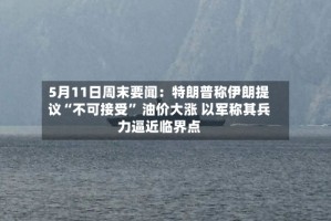 5月11日周末要闻：特朗普称伊朗提议“不可接受” 油价大涨 以军称其兵力逼近临界点