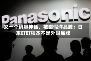 又一个销量神话，被曝假洋品牌：日本叮叮根本不是外国品牌