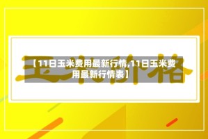 【11日玉米费用最新行情,11日玉米费用最新行情表】