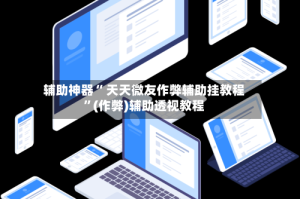 辅助神器“ 天天微友作弊辅助挂教程”(作弊)辅助透视教程