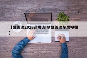 【凯美瑞2018巡展,新款凯美瑞车展视频】