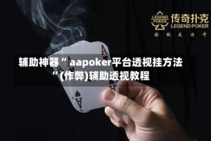 辅助神器“ aapoker平台透视挂方法”(作弊)辅助透视教程