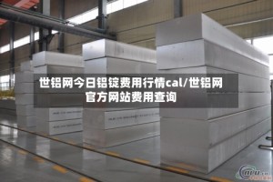 世铝网今日铝锭费用行情cal/世铝网官方网站费用查询
