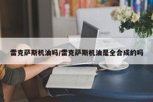 雷克萨斯机油吗/雷克萨斯机油是全合成的吗