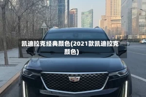 凯迪拉克经典颜色(2021款凯迪拉克颜色)