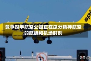竞争对手航空公司正在瓜分精神航空的航线和机场时刻