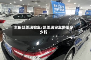 丰田凯美瑞验车/凯美瑞审车需要多少钱