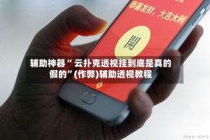 辅助神器“ 云扑克透视挂到底是真的假的”(作弊)辅助透视教程