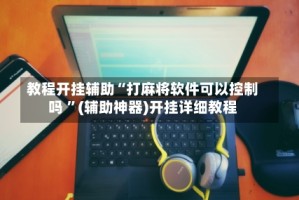 教程开挂辅助“打麻将软件可以控制吗 ”(辅助神器)开挂详细教程