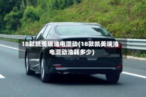 18款凯美瑞油电混动(18款凯美瑞油电混动油耗多少)