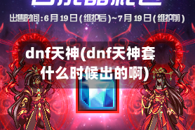 dnf天神(dnf天神套什么时候出的啊)
